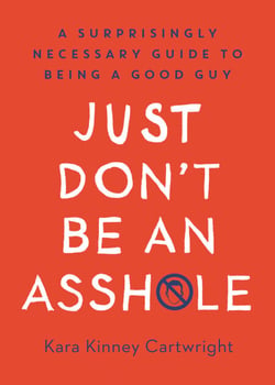 Just Don't Be an Asshole - A Surprisingly Necessary Guide to Being a Good Guy: A Parenting Book