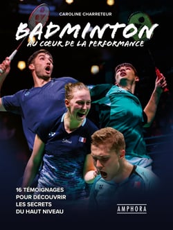 Badminton, au cœur de la performance - 16 témoignages pour découvrir les secrets du haut niveau