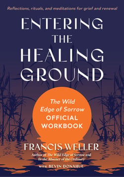 Entering the Healing Ground - The Wild Edge of Sorrow Official Workbook--Reflections, rituals, and meditations for grief and renewal