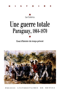 Une guerre totale, Paraguay, 1864-1870 - Essai d'histoire du temps présent