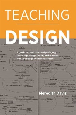 Teaching Design - A Guide to Curriculum and Pedagogy for College Design Faculty and Teachers Who Use Design in Their Classrooms