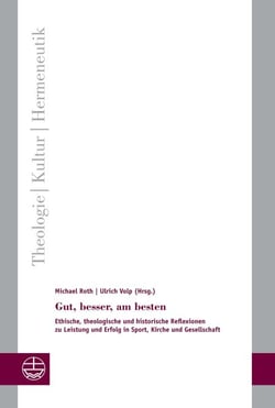 Gut, besser, am besten - Ethische, theologische und historische Reflexionen zu Leistung und Erfolg in Sport, Kirche und Gesellschaft