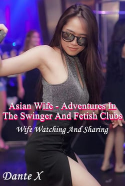 Asian Wife - Adventures In The Swinger And Fetish Clubs: Wife Watching And Sharing