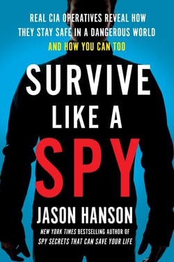 Survive Like a Spy - Real CIA Operatives Reveal How They Stay Safe in a Dangerous World and How You Can Too
