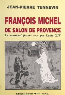 François Michel, de Salon-de-Provence, le maréchal ferrant reçu par Louis XIV - Étude historique, documents inédits