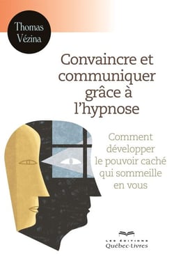 Convaincre et communiquer grâce à l'hypnose - Comment développer le pouvoir caché qui sommeille en vous
