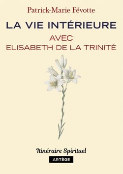 La vie intérieure avec Elisabeth de la Trinité - Itinéraire spirituel