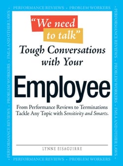 We Need To Talk - Tough Conversations With Your Employee - From Performance Reviews to Terminations Tackle Any Topic with Sensitivity and Smarts