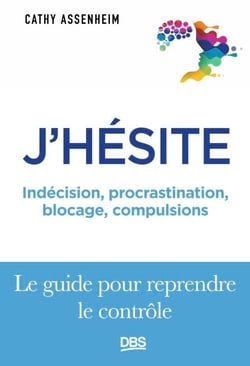 J'hésite... - Indécision, procrastination, blocage, compulsions... Le guide pour reprendre le contrôle