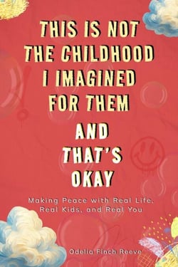 This Is Not the Childhood I Imagined for Them, and That’s Okay: Making Peace with Real Life, Real Kids, and Real You
