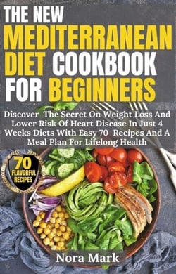 The New Mediterranean Diet Cookbook For Beginners: Discover  The Secret On Weight Loss And Lower Risk Of Heart Disease In Just 4 Weeks Diets With Easy 70  Recipes And A Meal Plan For Lifelong Health