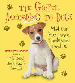 The Gospel According to Dogs - What Our Four-Legged Saints Can Teach Us