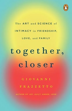 Together, Closer - The Art and Science of Intimacy in Friendship, Love, and Family