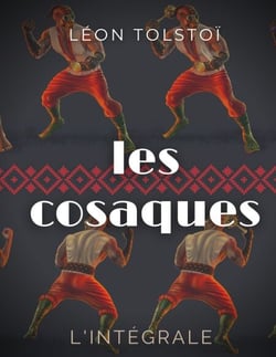 Les Cosaques : L'intégrale - L'expérience de Léon Tolstoï dans le Caucase