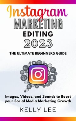 Instagram Marketing Editing 2023  the Ultimate Beginners Guide  Images, Videos, and Sounds to Boost your Social Media Marketing Growth - KELLY LEE, #5