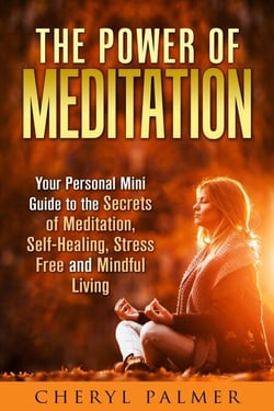 The Power of Meditation: Your Personal Mini Guide to the Secrets of Meditation, Self-Healing, Stress Free and Mindful Living - Meditation &amp; Self-Healing