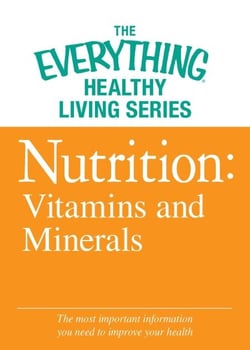 Nutrition: Vitamins and Minerals - The most important information you need to improve your health