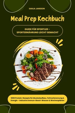 Meal Prep Kochbuch für Sportler: 1000 Protein-Rezepte für Muskelaufbau, Fettverbrennung &amp; Energie – Inkl. Immun-Boost-Wasser &amp; Wochenplänen (Guide für Sporternährung leicht gemacht)