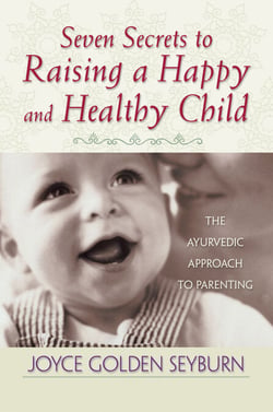 Seven Secrets to Raising a Happy and Healthy Child - The Ayurvedic Approach to Parenting