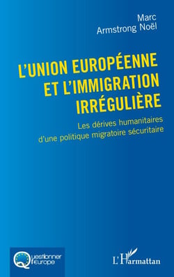 L'Union européenne et l'immigration irrégulière - Les dérives humanitaires d'une politique migratoire sécuritaire