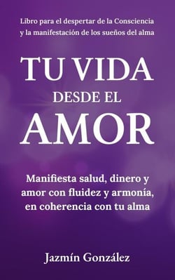 Tu Vida desde el Amor (Manifiesta Salud, Dinero y Amor con fluidez y armonía, en coherencia con tu Alma) - Despertar de la consciencia y manifestación de los sueños del alma.