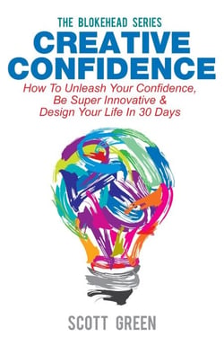 Creative Confidence: How To Unleash Your Confidence, Be Super Innovative &amp; Design Your Life In 30 Days - The Blokehead Success Series