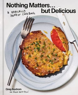 Nothing Matters but Delicious - A Radically Honest Cookbook