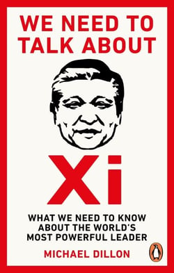 We Need To Talk About Xi - What we need to know about the world’s most powerful leader