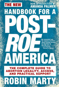 New Handbook for a Post-Roe America - The Complete Guide to Abortion Legality, Access, and Practical Support
