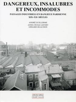 Dangereux, insalubres et incommodes - Paysages industriels en banlieue parisienne XIXe - XXe siècles