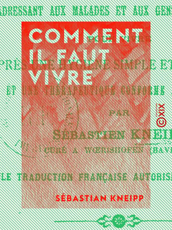 Comment il faut vivre - Avertissements et conseils s'adressant aux malades et aux gens bien portants pour vivre d'après une hygiène simple et raisonnable et une thérapeutique conforme à la nature