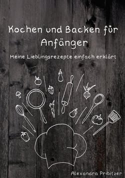 Kochen und Backen für Anfänger - Meine Lieblingsrezepte einfach erklärt
