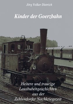 Kinder der Goerzbahn - Heitere und traurige Lausbubengeschichten aus der Zehlendorfer Nachkriegszeit