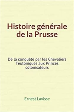 Histoire générale de la Prusse - De la conquête par les Chevaliers Teutoniques aux Princes colonisateurs