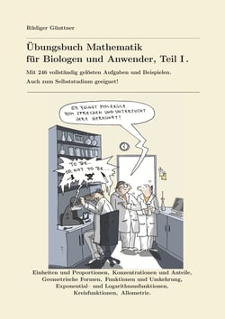 Übungsbuch Mathematik für Biologen und Anwender, Teil I. - Mit 236 vollständig gelösten Aufgaben und Beispielen. Auch zum Selbststudium geeignet!