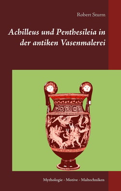 Achilleus und Penthesileia in der antiken Vasenmalerei - Mythologie - Motive - Maltechniken