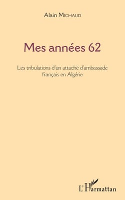 Mes années 62 - Les tribulations d'un attaché d'ambassade français en Algérie
