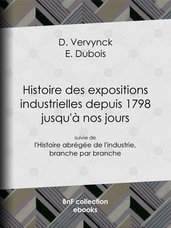 Histoire des expositions industrielles depuis 1798 jusqu'à nos jours - suivie de l'Histoire abrégée de l'industrie, branche par branche