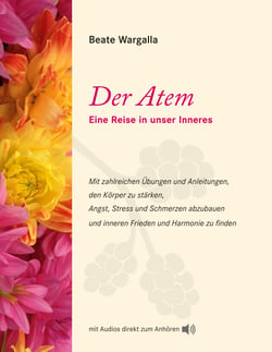 Der Atem - Eine Reise in unser Inneres mit zahlreichen Übungen und Anleitungen, den Körper zu stärken, Angst, Stress und Schmerzen abzubauen und inneren Frieden und Harmonie zu finden. mit Audios direkt zum Anhören