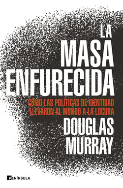 La masa enfurecida - Cómo las políticas de identidad llevaron al mundo a la locura