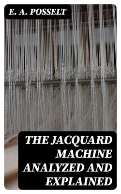 The Jacquard Machine Analyzed and Explained - With an appendix on the preparation of jacquard cards, and practical hints to learners of jacquard designing