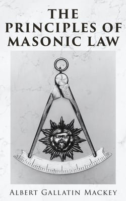 The Principles of Masonic Law - A Treatise on the Constitutional Laws, Usages and Landmarks of Freemasonry