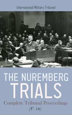 The Nuremberg Trials: Complete Tribunal Proceedings (V. 19) - Trial Proceedings from 19th July 1946 to 29th July 1946