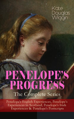 PENELOPE'S PROGRESS – The Complete Series - Penelope's English Experiences, Penelope's Experiences in Scotland, Penelope's Irish Experiences &amp; Penelope's Postscripts