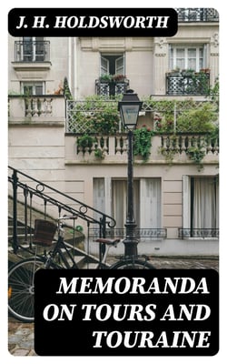 Memoranda on Tours and Touraine - Including remarks on the climate with a sketch of the Botany And Geology of the Province also on the Wines and Mineral Waters of France