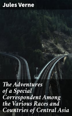The Adventures of a Special Correspondent Among the Various Races and Countries of Central Asia - Being the Exploits and Experiences of Claudius Bombarnac of "The Twentieth Century"