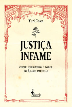 Justiça infame - crime, escravidão e poder no Brasil imperial