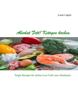 Absolut Fett! Ketogen kochen - Single Rezepte für striktes Low Carb zum Abnehmen.