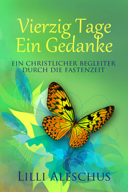 Vierzig Tage - Ein Gedanke - Ein christlicher Begleiter durch die Fastenzeit