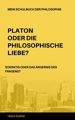 Mein Schulbuch der Philosophie - PLATON ODER DIE PHILOSOPHISCHE LIEBE? SOKRATIS ODER DAS ÄRGERNIS DES FRAGENS?